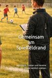 Gemeinsam am Spielfeldrand: Wie Eltern, Trainer und Vereine Kinder wirklich stärken