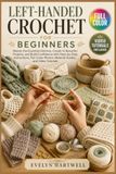 Left-Handed Crochet for Beginners: The Complete Step-by-Step Guide with Mirror-Image Instructions, Full-Color Photos, Beginner-Friendly Patterns, ... and QR-Linked Video Tutorials Included