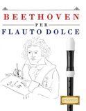 Beethoven Flauto Dolce: 10 Pezzi Facili per Flauto Dolce Libro per Principianti