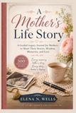 A Mother's Life Story: A Guided Legacy Journal for Mothers to Share Their Stories, Wisdom, Memories, and Love