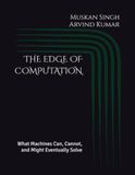 THE EDGE OF COMPUTATION: What Machines Can, Cannot, and Might Eventually Solve