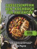 Gusseisenpfannen-Kochbuch für Anfänger: Schnelle 30-Minuten-Abendessen aus einer Pfanne für Wochentage (100+ Rezepte)