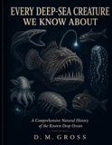 EVERY DEEP-SEA CREATURE WE KNOW ABOUT: A Comprehensive Natural History of the Known Deep Ocean
