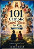 101 Catholic Saint Stories for Kids (Ages 8-12): Role Models of Faith, Courage, Integrity, Compassion, and Lasting Character