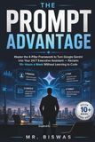 THE PROMPT ADVANTAGE: Master the 4-Pillar Framework to Turn Google Gemini into Your 24/7 Executive Assistant — Reclaim 10+ Hours a Week Without Learning to Code