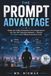 THE PROMPT ADVANTAGE: Master the 4-Pillar Framework to Turn Google Gemini into Your 24/7 Executive Assistant — Reclaim 10+ Hours a Week Without Learning to Code