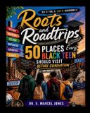 Roots and Roadtrips: 50 Places Every Black Teen Should Visit Before Graduation Paperback