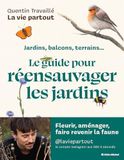 Le Guide pour réensauvager les jardins: Jardins, balcons, terrasses...