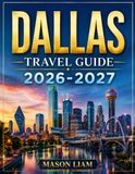 DALLAS TRAVEL GUIDE 2026_2027: Discover the Best of Dallas: Where to Go, What to See, Where to Eat, and How to Experience the City