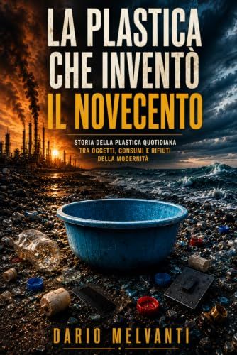 La plastica che inventò il Novecento: Storia della plastica quotidiana tra oggetti, consumi e rifiuti della modernità