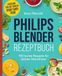 Philips Blender Rezeptbuch: 100 bunte Rezepte für deinen Standmixer