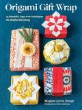 Origami Gift Wrap: 25 Beautiful, Tape-Free Techniques for Mindful Gift-Giving