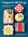 Origami Gift Wrap: 25 Beautiful, Tape-Free Techniques for Mindful Gift-Giving