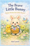 The Brave Little Bunny: Easter Stories for Little Hearts