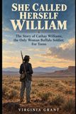 She Called Herself William: The Story of Cathay Williams, the Only Known Woman Buffalo Soldier, for Teens