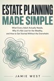 Estate Planning Made Simple: What Every Adult Actually Needs, Why It's Not Just for the Wealthy, and How to Get Started Without the Overwhelm
