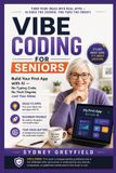 Vibe Coding for Seniors: Build Your First App with AI — No Typing Code, No Tech Degrees, Just Your Ideas