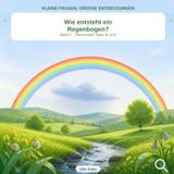 Wie entsteht ein Regenbogen?: Kleine Fragen, große Entdeckungen – Band 7