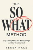 The So What Method: Stop Caring About the Wrong Things and Take Your Life Back Paperback