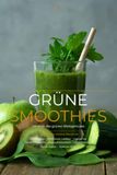 Grüne Smoothies – Die Kraft des grünen Blattgemüses: 100 erprobte Saisonrezepte mit Wildkräuter-Lexikon, Detox-Programm und Rotationsplan