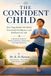 THE CONFIDENT CHILD: How Yoga Builds Self-Belief, Emotional Intelligence, and Resilience for Life