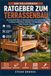 RATGEBER ZUM TERRASSENBAU: Ein praxisnaher Weg von Standortplanung und Fundamenten zu sicherem Rahmenbau, Geländern und Oberflächen – Video-Tutorials inklusive