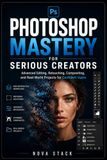 Photoshop Adobe Photoshop Mastery for Serious Creators: Advanced Editing, Retouching, Compositing, and Professional Projects for Confident Photoshop Users
