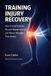 Training Libri GmbH Training Injury Recovery: How to Heal Smarter, Prevent Repeat Injuries, and Return Stronger Than Before