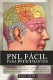 PNL Fácil Para Principiantes: Programación Neurolingüística Para Reprogramar Tu Mente, Influir Sobre Las Personas Y Cambiar Sus Estados De Ánimo