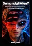 SIAMO NOI GLI ALIENI?: Origini nascoste, tecnologie soppresse e l'intelligenza che sfugge di mano