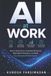 AI Libri GmbH AI at Work: How to Save Hours, Automate Busywork, Make Better Decisions, and Build Your Personal AI Work System