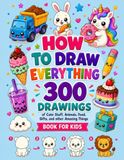 How To Draw Everything: 300 Drawings ages 4-8: Cute Stuff, Animals, Food, Gifts ,vehicles and Robots other Amazing Things Book For Kids