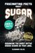Fascinating Facts About Sugar: Debunking the Myths About Sugar, Sweeteners and the Hidden Sugars Lurking on Your Food Labels With Verified References