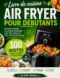 Livre Air Fryer Livre de cuisine pour débutants: Recettes simples et conseils essentiels pour bien démarrer avec votre friteuse à air