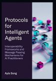 Protocols Independently Published Protocols for Intelligent Agents: Interoperability Frameworks and Message Passing Mechanisms for AI Practitioners