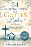 24 Begegnungen mit Gottes Liebe: Der christliche Adventskalender mit täglich stärkenden Impulsen, Fragen und Zuspruch für die Zeit bis Weihnachten