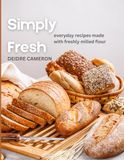 Simply Fresh: Everyday Recipes Made with Freshly Milled Flour
