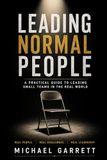 Leading Normal People: A Practical Guide to Leading Small Teams in the Real World