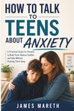 How to Talk to Teens About Anxiety: A Practical Guide for Parents to Build Trust, Reduce Conflict, and Help Without Pushing Them Away