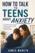 How to Talk to Teens About Anxiety: A Practical Guide for Parents to Build Trust, Reduce Conflict, and Help Without Pushing Them Away