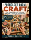 POTHOLDER LOOM CRAFT The Complete Project Book for Pin-Loom & Potholder Loom Weaving: 14 Step-by-Step Projects for Beginner to Intermediate Fiber Crafters