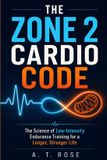 The Zone 2 Cardio Code: The Science of Low-Intensity Endurance Training for a Longer, Stronger Life