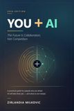 YOU + AI The Future Is Collaboration, Not Competition: A Practical Guide for People Who Are Afraid AI Will Take Their Job — and What to Do Instead