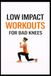 Low Impact Workouts for Bad Knees: 50 Joint-Safe Workouts to Build Strength, Reduce Pain, and Stay Active