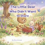 The Little Bear Who Didn't Want to Share: A Sweet Story About Sharing, Friendship, and Kindness