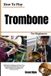 How Libri GmbH How To Play Trombone For Beginners: Build Musical Confidence and Clearer Tone Through Essential Slide Control, Breath Support, Rhythm, Note Reading, and Practical Exercises