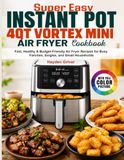 Super Vortex Super Easy Instant Pot 4QT Vortex Mini Air Fryer Cookbook