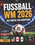 Fußball WM 2026 – Das große Fan-Abenteuer: Alle Spiele, Stadien, Rekorde, Fakten, Stars, Quiz und Highlights der Weltmeisterschaft