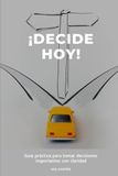 DECIDE HOY: Guía práctica para tomar decisiones importantes con claridad y responsabilidad