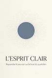 L'Esprit Clair: Reprendre le pouvoir sur le bruit du quotidien.